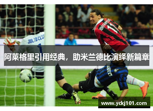 阿莱格里引用经典，助米兰德比演绎新篇章